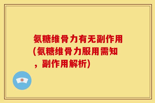 氨糖维骨力有无副作用(氨糖维骨力服用需知，副作用解析)