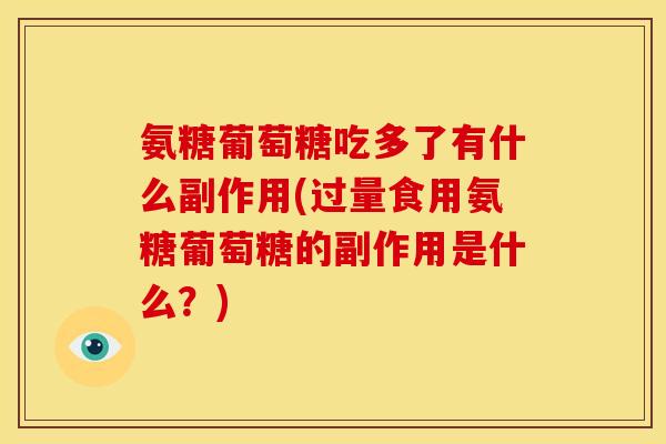 氨糖葡萄糖吃多了有什么副作用(过量食用氨糖葡萄糖的副作用是什么?) 氨糖葡萄糖吃多了有什么副作用(过量食用氨糖葡萄糖的副作用是什么?)
