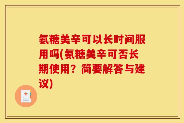 氨糖美辛可以长时间服用吗(氨糖美辛可否长期使用?简要解答与建议) 氨糖美辛可以长时间服用吗(氨糖美辛可否长期使用?简要解答与建议)