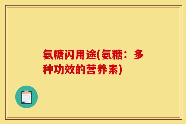 氨糖闪用途(氨糖:多种功效的营养素) 氨糖闪用途(氨糖:多种功效的营养素)