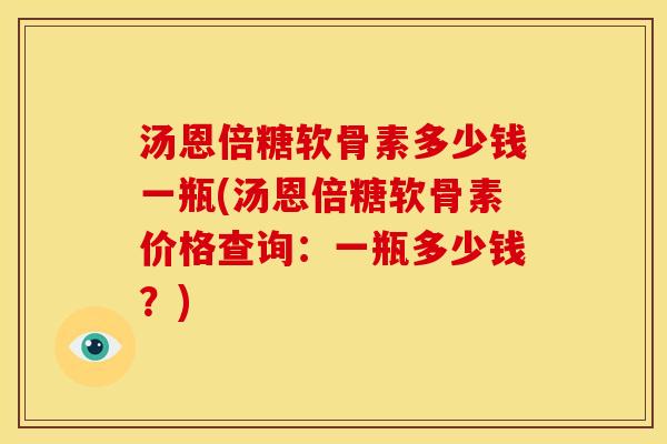 汤恩倍糖软骨素多少钱一瓶(汤恩倍糖软骨素价格查询：一瓶多少钱？)