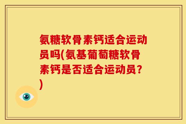 氨糖软骨素钙适合运动员吗(氨基葡萄糖软骨素钙是否适合运动员?) 氨糖软骨素钙适合运动员吗(氨基葡萄糖软骨素钙是否适合运动员?)