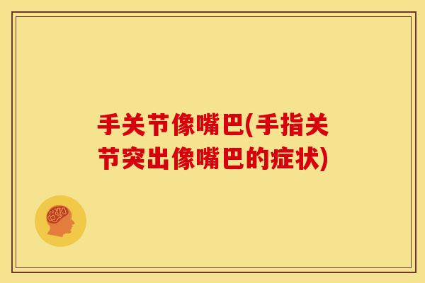 手关节像嘴巴(手指关节突出像嘴巴的症状) 手关节像嘴巴(手指关节突出像嘴巴的症状)