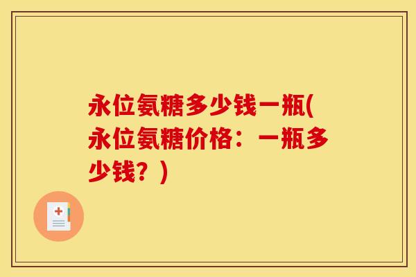 永位氨糖多少钱一瓶(永位氨糖价格：一瓶多少钱？)