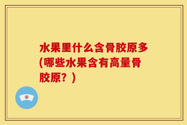 水果里什么含骨胶原多(哪些水果含有高量骨胶原？)