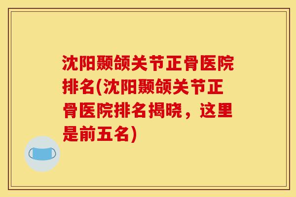 沈阳颞颌关节正骨医院排名(沈阳颞颌关节正骨医院排名揭晓,这里是前五名) 沈阳颞颌关节正骨医院排名(沈阳颞颌关节正骨医院排名揭晓,这里是前五名)