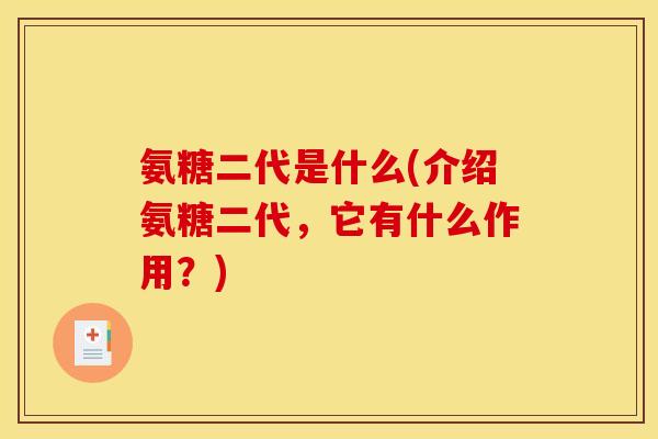 氨糖二代是什么(介绍氨糖二代，它有什么作用？)