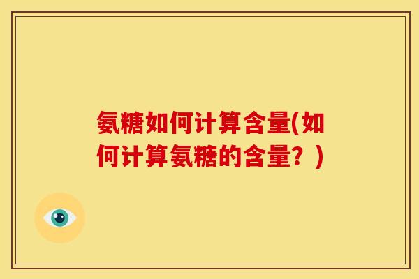 氨糖如何计算含量(如何计算氨糖的含量？)