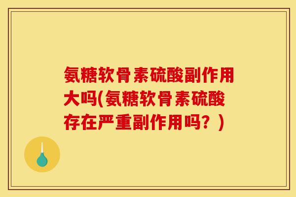 氨糖软骨素硫酸副作用大吗(氨糖软骨素硫酸存在严重副作用吗？)