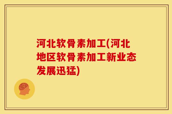 河北软骨素加工(河北地区软骨素加工新业态发展迅猛) 河北软骨素加工(河北地区软骨素加工新业态发展迅猛)