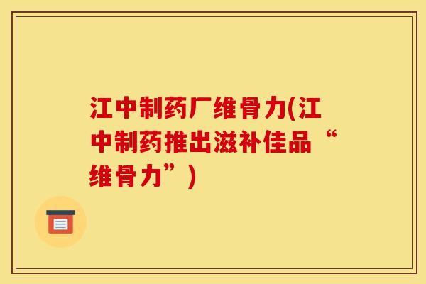 江中制药厂维骨力(江中制药推出滋补佳品“维骨力”) 江中制药厂维骨力(江中制药推出滋补佳品“维骨力”)