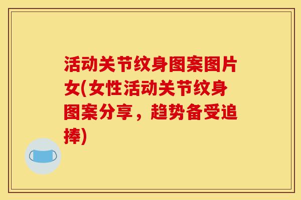 活动关节纹身图案图片女(女性活动关节纹身图案分享，趋势备受追捧)