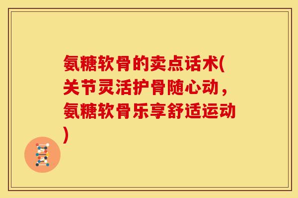 氨糖软骨的卖点话术(关节灵活护骨随心动,氨糖软骨乐享舒适运动) 氨糖软骨的卖点话术(关节灵活护骨随心动,氨糖软骨乐享舒适运动)