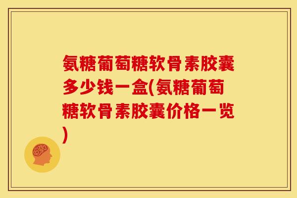 氨糖葡萄糖软骨素胶囊多少钱一盒(氨糖葡萄糖软骨素胶囊价格一览) 氨糖葡萄糖软骨素胶囊多少钱一盒(氨糖葡萄糖软骨素胶囊价格一览)