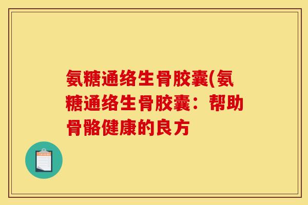 氨糖通络生骨胶囊(氨糖通络生骨胶囊：帮助骨骼健康的良方