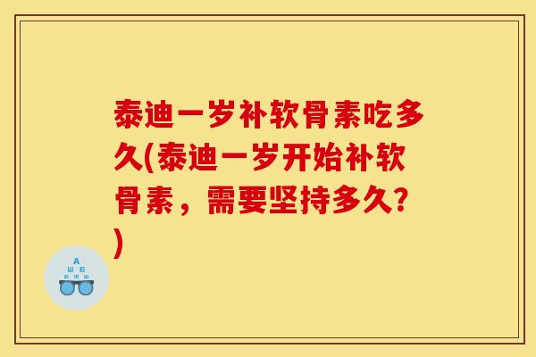 泰迪一岁补软骨素吃多久(泰迪一岁开始补软骨素,需要坚持多久?) 泰迪一岁补软骨素吃多久(泰迪一岁开始补软骨素,需要坚持多久?)