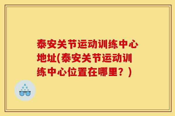 泰安关节运动训练中心地址(泰安关节运动训练中心位置在哪里?) 泰安关节运动训练中心地址(泰安关节运动训练中心位置在哪里?)