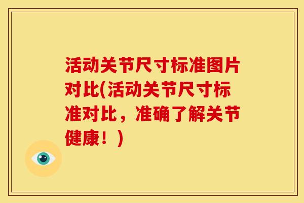 活动关节尺寸标准图片对比(活动关节尺寸标准对比,准确了解关节健康!) 活动关节尺寸标准图片对比(活动关节尺寸标准对比,准确了解关节健康!)