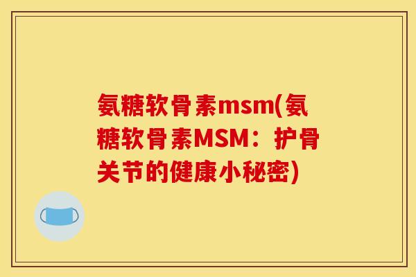 氨糖软骨素msm(氨糖软骨素MSM：护骨关节的健康小秘密)