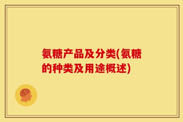 氨糖产品及分类(氨糖的种类及用途概述)