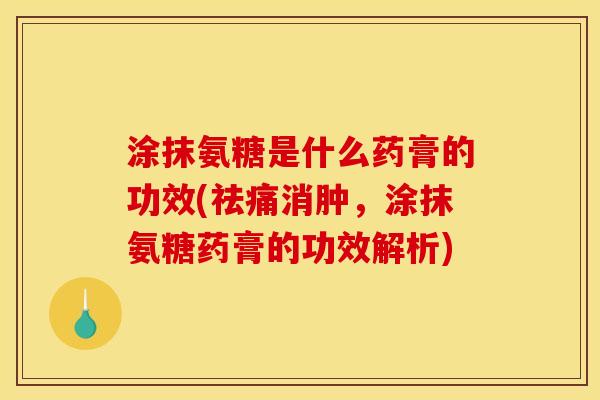 涂抹氨糖是什么药膏的功效(祛痛消肿,涂抹氨糖药膏的功效解析) 涂抹氨糖是什么药膏的功效(祛痛消肿,涂抹氨糖药膏的功效解析)