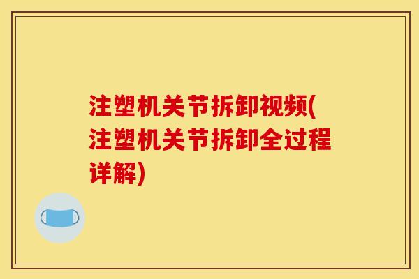 注塑机关节拆卸视频(注塑机关节拆卸全过程详解) 注塑机关节拆卸视频(注塑机关节拆卸全过程详解)