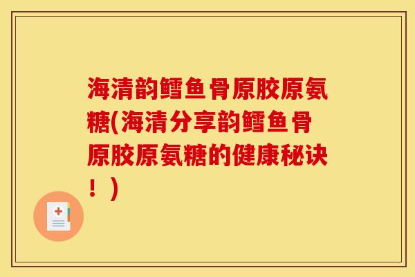 海清韵鳕鱼骨原胶原氨糖(海清分享韵鳕鱼骨原胶原氨糖的健康秘诀！)