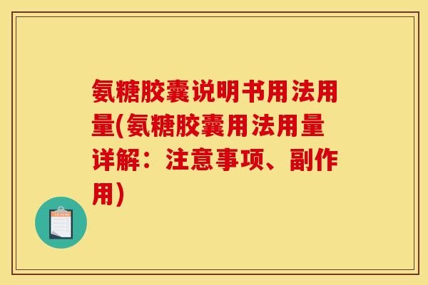 氨糖胶囊说明书用法用量(氨糖胶囊用法用量详解：注意事项、副作用)