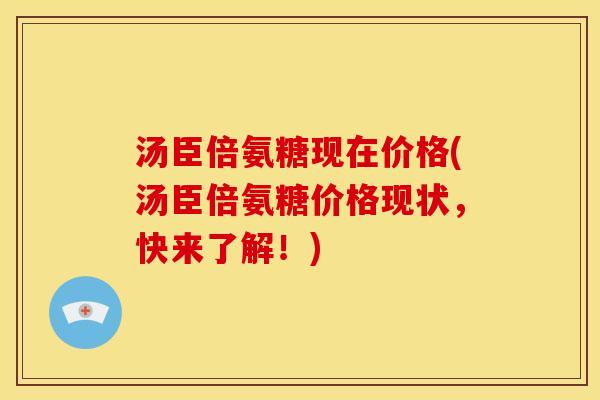 汤臣倍氨糖现在价格(汤臣倍氨糖价格现状，快来了解！)