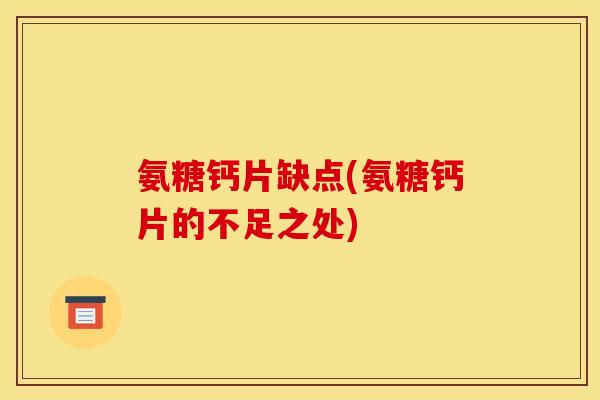 氨糖钙片缺点(氨糖钙片的不足之处)