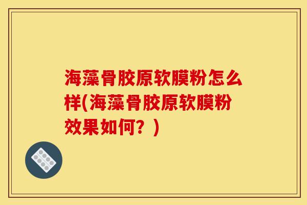海藻骨胶原软膜粉怎么样(海藻骨胶原软膜粉效果如何？)