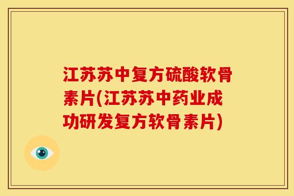 江苏苏中复方硫酸软骨素片(江苏苏业成功研发复方软骨素片)