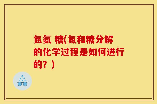 氮氨 糖(氮和糖分解的化学过程是如何进行的?) 氮氨 糖(氮和糖分解的化学过程是如何进行的?)