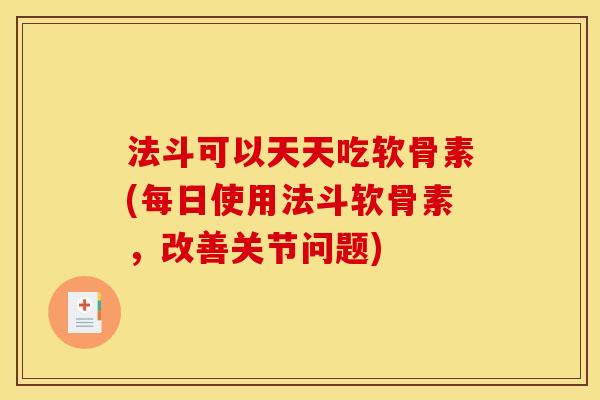 法斗可以天天吃软骨素(每日使用法斗软骨素，改善关节问题)