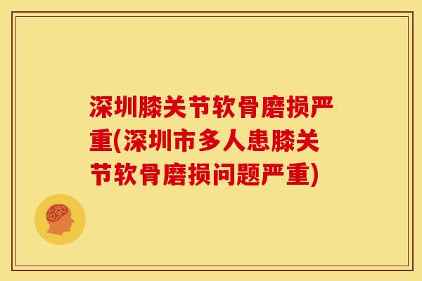 深圳膝关节软骨磨损严重(深圳市多人患膝关节软骨磨损问题严重) 深圳膝关节软骨磨损严重(深圳市多人患膝关节软骨磨损问题严重)