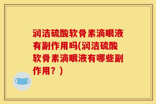 润洁硫酸软骨素滴眼液有副作用吗(润洁硫酸软骨素滴眼液有哪些副作用？)