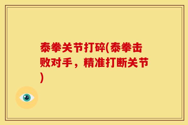 泰拳关节打碎(泰拳击败对手,精准打断关节) 泰拳关节打碎(泰拳击败对手,精准打断关节)