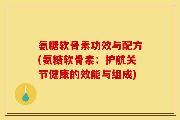 氨糖软骨素功效与配方(氨糖软骨素：护航关节健康的效能与组成)