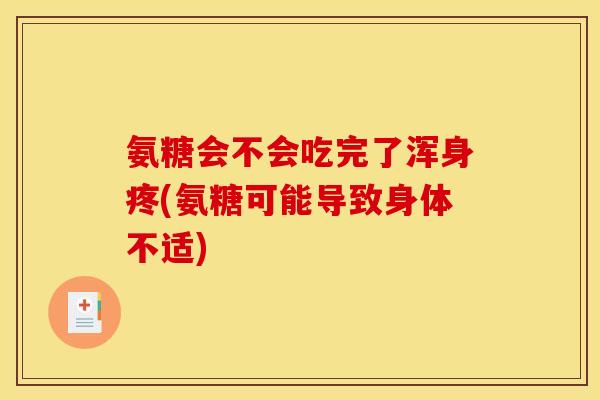 氨糖会不会吃完了浑身疼(氨糖可能导致身体不适) 氨糖会不会吃完了浑身疼(氨糖可能导致身体不适)
