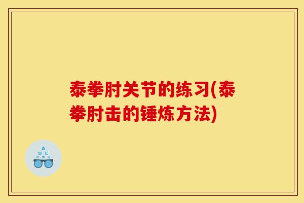 泰拳肘关节的练习(泰拳肘击的锤炼方法) 泰拳肘关节的练习(泰拳肘击的锤炼方法)