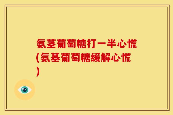氨茎葡萄糖打一半心慌(氨基葡萄糖缓解心慌) 氨茎葡萄糖打一半心慌(氨基葡萄糖缓解心慌)
