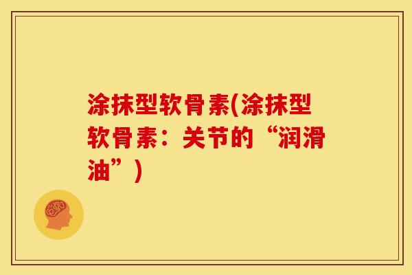 涂抹型软骨素(涂抹型软骨素:关节的“润滑油”) 涂抹型软骨素(涂抹型软骨素:关节的“润滑油”)