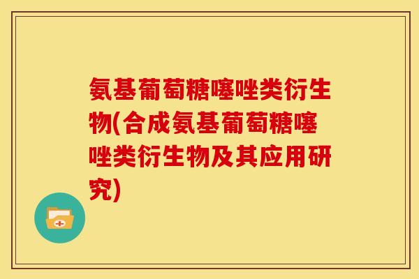 氨基葡萄糖噻唑类衍生物(合成氨基葡萄糖噻唑类衍生物及其应用研究) 氨基葡萄糖噻唑类衍生物(合成氨基葡萄糖噻唑类衍生物及其应用研究)