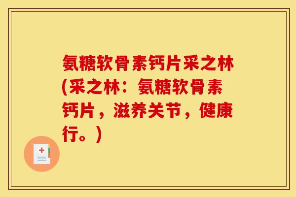 氨糖软骨素钙片采之林(采之林:氨糖软骨素钙片,滋养关节,健康行。) 氨糖软骨素钙片采之林(采之林:氨糖软骨素钙片,滋养关节,健康行。)