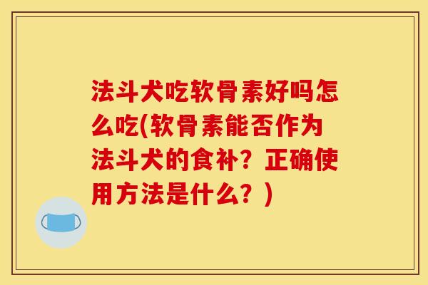 法斗犬吃软骨素好吗怎么吃(软骨素能否作为法斗犬的食补？正确使用方法是什么？)
