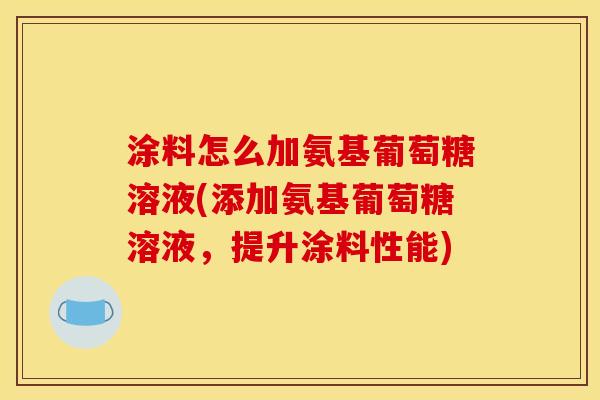涂料怎么加氨基葡萄糖溶液(添加氨基葡萄糖溶液,提升涂料性能) 涂料怎么加氨基葡萄糖溶液(添加氨基葡萄糖溶液,提升涂料性能)