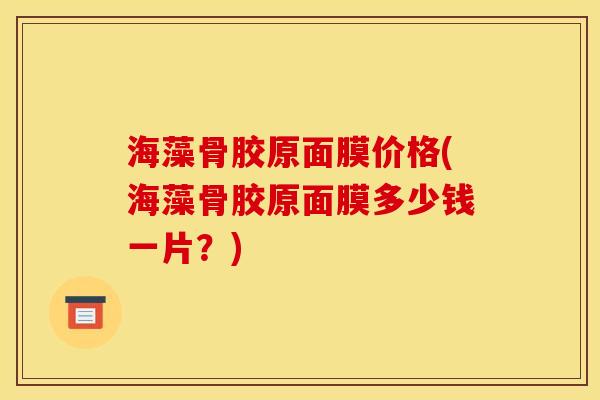 海藻骨胶原面膜价格(海藻骨胶原面膜多少钱一片？)