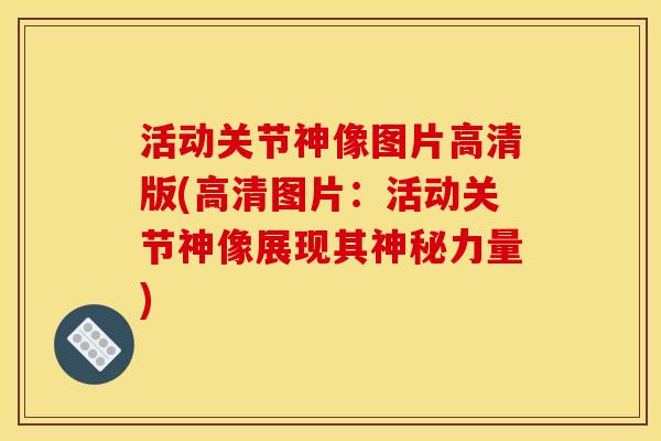 活动关节神像图片高清版(高清图片：活动关节神像展现其神秘力量)