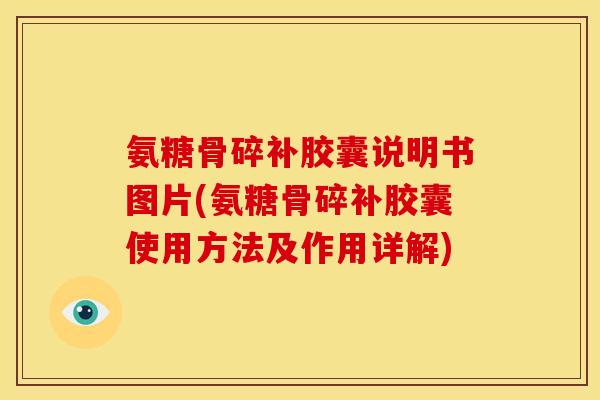 氨糖骨碎补胶囊说明书图片(氨糖骨碎补胶囊使用方法及作用详解) 氨糖骨碎补胶囊说明书图片(氨糖骨碎补胶囊使用方法及作用详解)