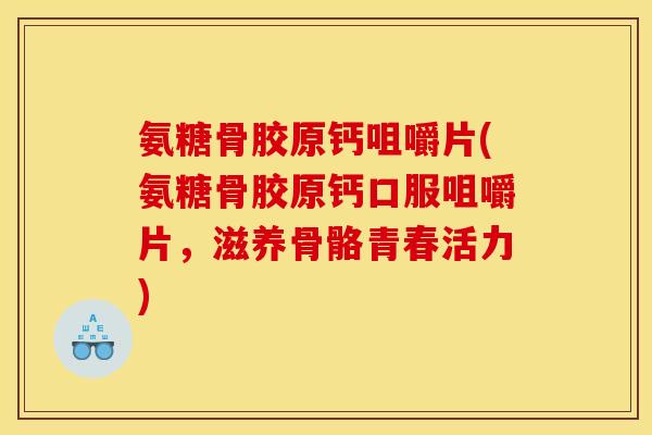 氨糖骨胶原钙咀嚼片(氨糖骨胶原钙口服咀嚼片,滋养骨骼青春活力) 氨糖骨胶原钙咀嚼片(氨糖骨胶原钙口服咀嚼片,滋养骨骼青春活力)